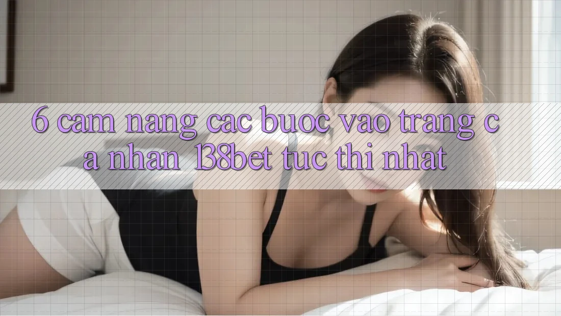 6. Cẩm nang Các Bước Vào trang cá nhân 138bet Tức thì Nhất