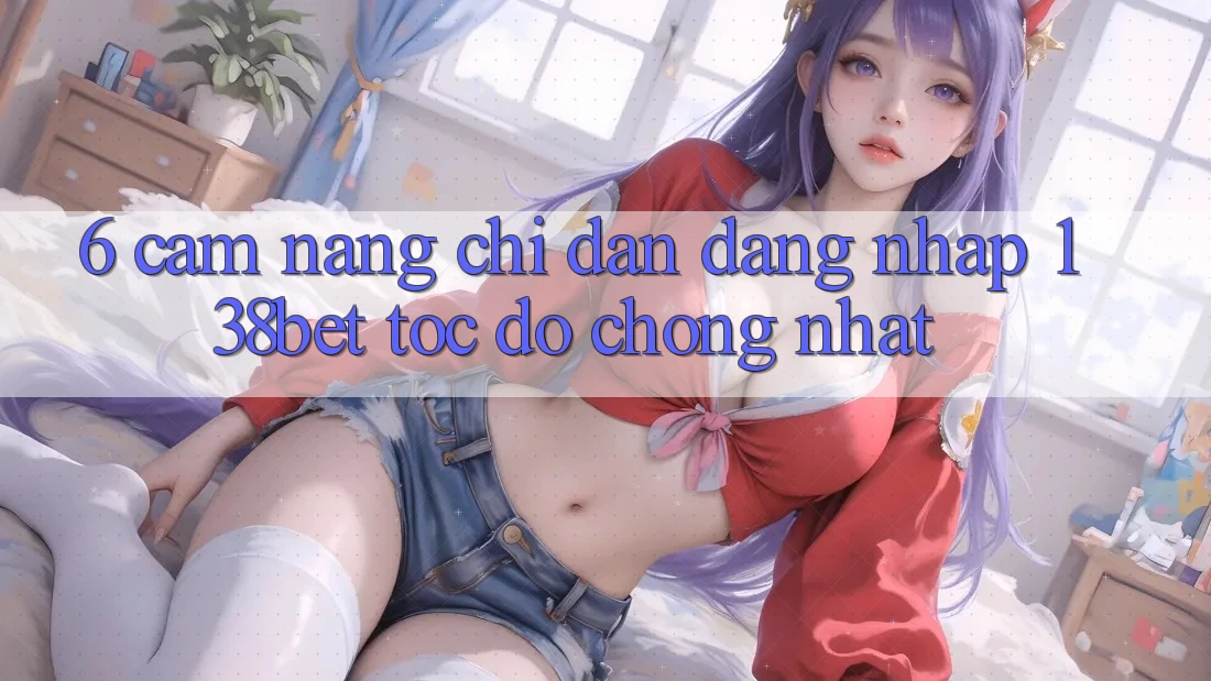 6. Cẩm nang Chỉ dẫn Đăng nhập 138bet Tốc độ Chóng Nhất