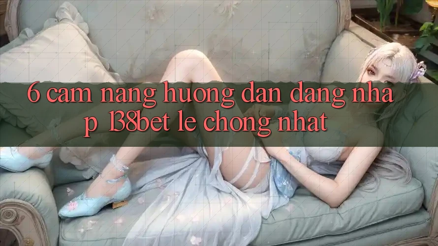6. Cẩm nang Hướng dẫn Đăng nhập 138bet Lẹ Chóng Nhất