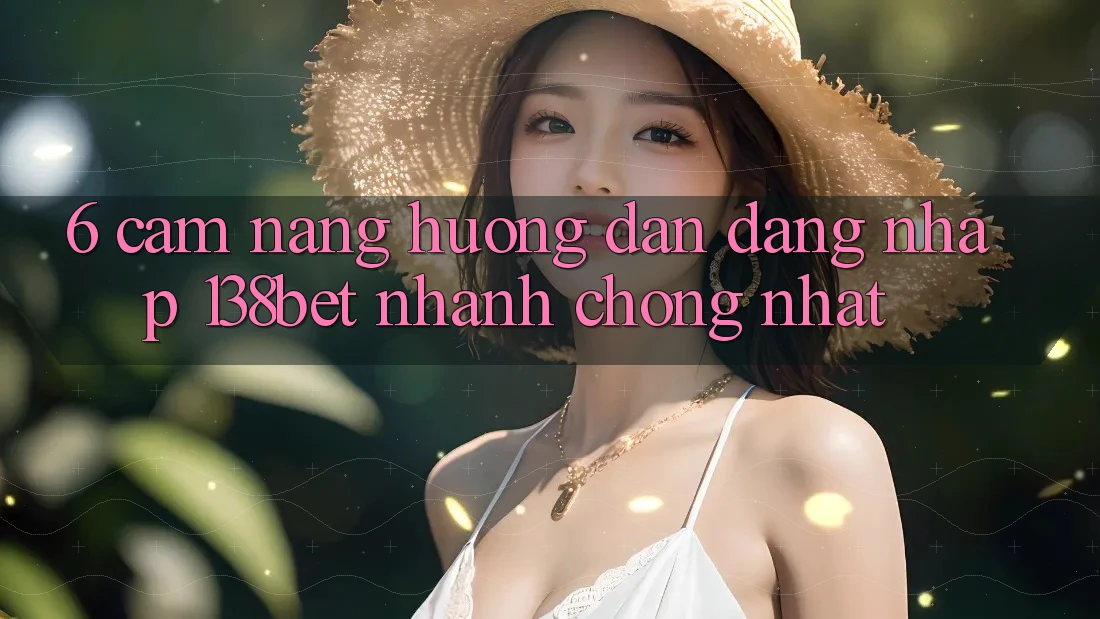 6. Cẩm nang Hướng dẫn Đăng Nhập 138bet Nhanh Chóng Nhất