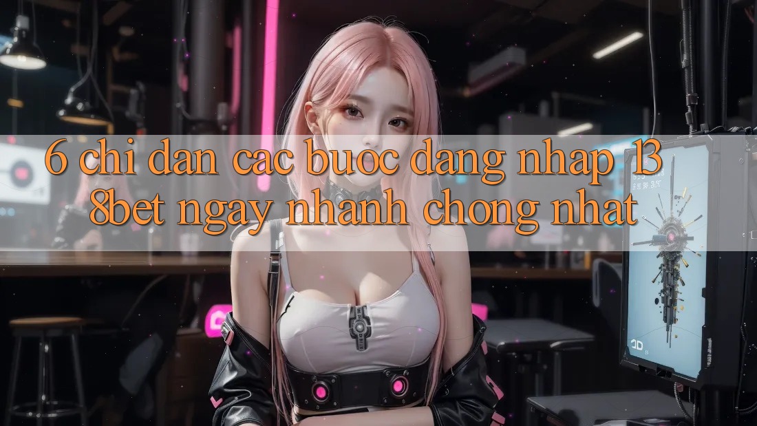 6. Chỉ dẫn Các Bước Đăng nhập 138bet Ngay nhanh chóng Nhất
