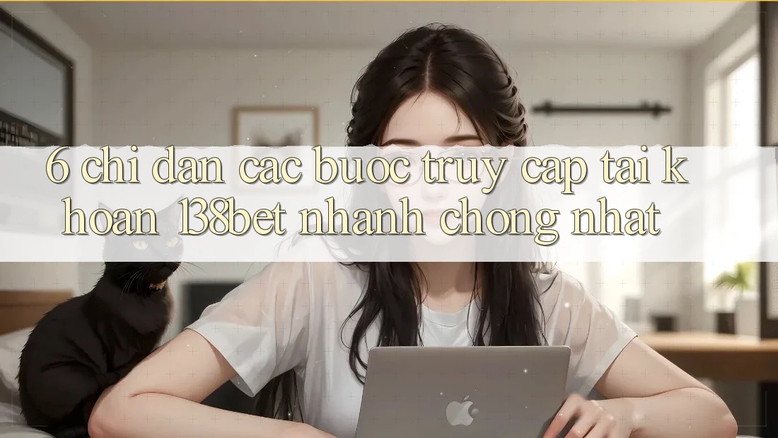 6. Chỉ dẫn Các Bước Truy cập tài khoản 138bet Nhanh Chóng Nhất