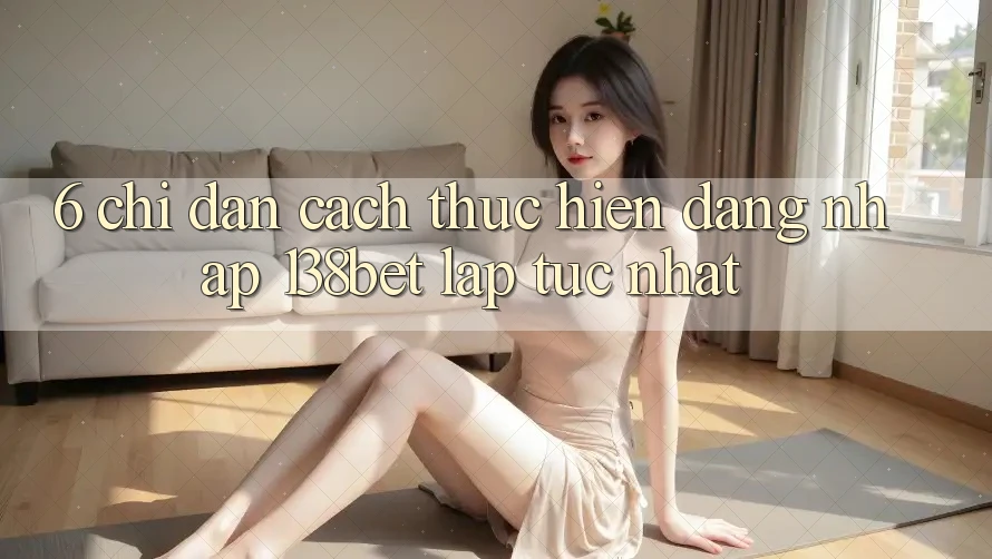 6. Chỉ dẫn Cách thực hiện Đăng Nhập 138bet Lập tức Nhất