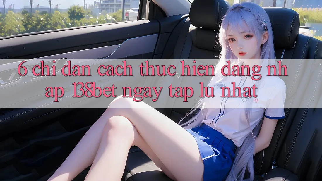 6. Chỉ dẫn Cách thực hiện Đăng Nhập 138bet Ngay tắp lự Nhất