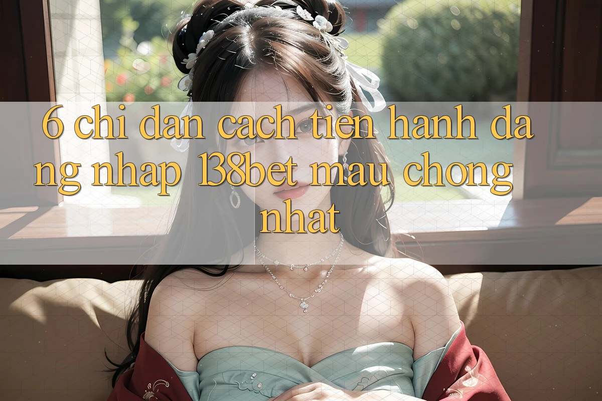 6. Chỉ dẫn Cách tiến hành Đăng Nhập 138bet Mau Chóng Nhất 6. Chỉ dẫn Cách tiến hành Đăng Nhập 138bet Mau Chóng Nhất