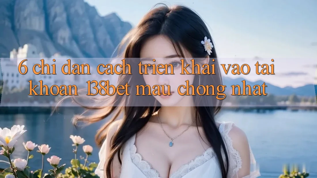 6. Chỉ dẫn Cách triển khai Vào tài khoản 138bet Mau Chóng Nhất