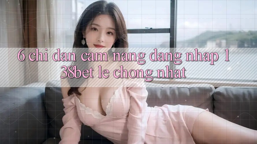 6. Chỉ dẫn Cẩm nang Đăng Nhập 138bet Lẹ Chóng Nhất