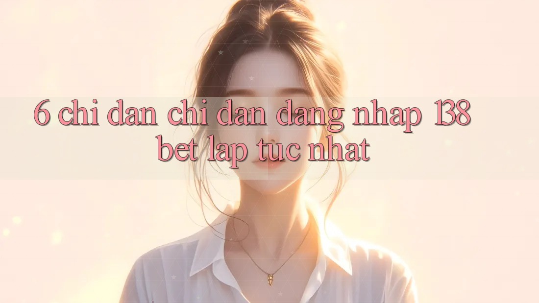 6. Chỉ dẫn Chỉ dẫn Đăng Nhập 138bet Lập tức Nhất