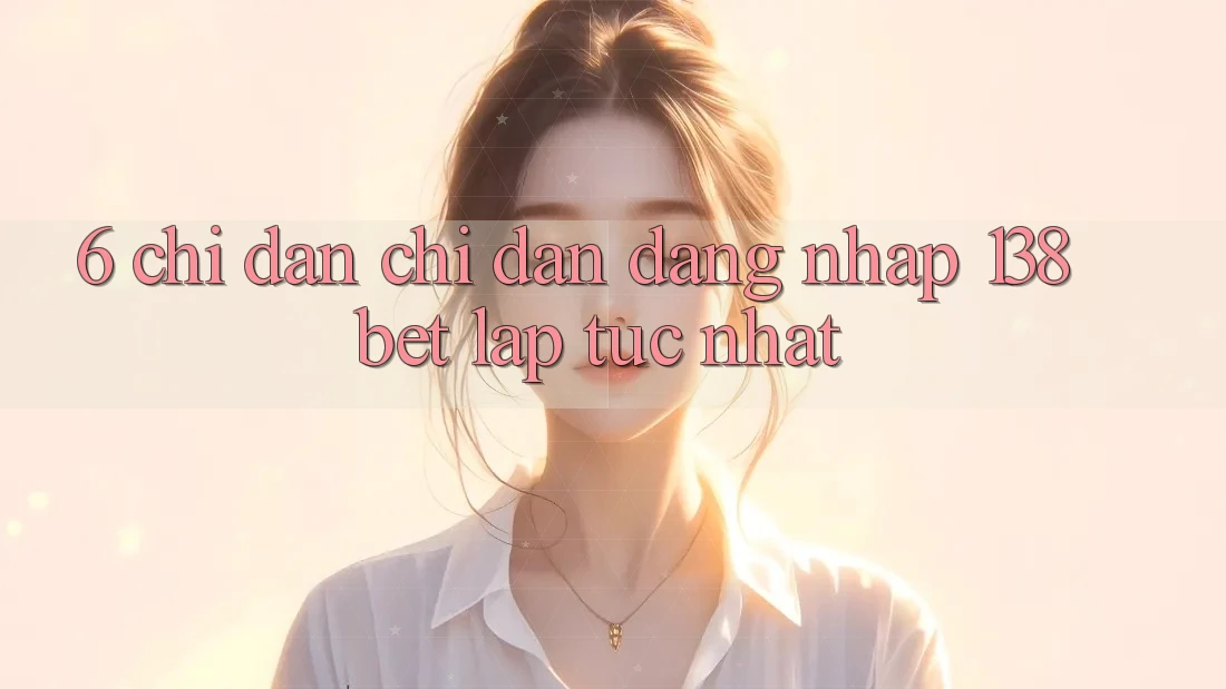 6. Chỉ dẫn Chỉ dẫn Đăng Nhập 138bet Lập tức Nhất 6. Chỉ dẫn Chỉ dẫn Đăng Nhập 138bet Lập tức Nhất