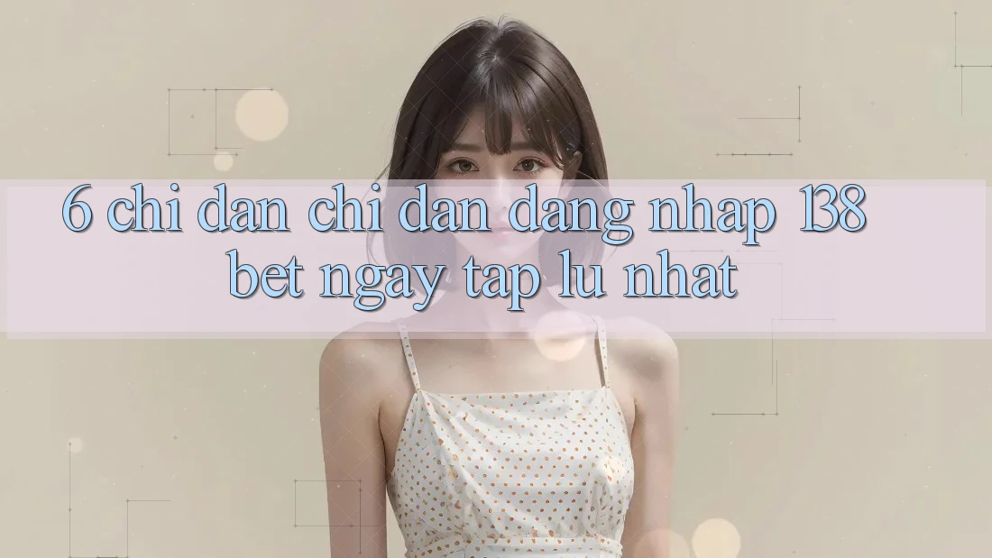 6. Chỉ dẫn Chỉ dẫn Đăng Nhập 138bet Ngay tắp lự Nhất