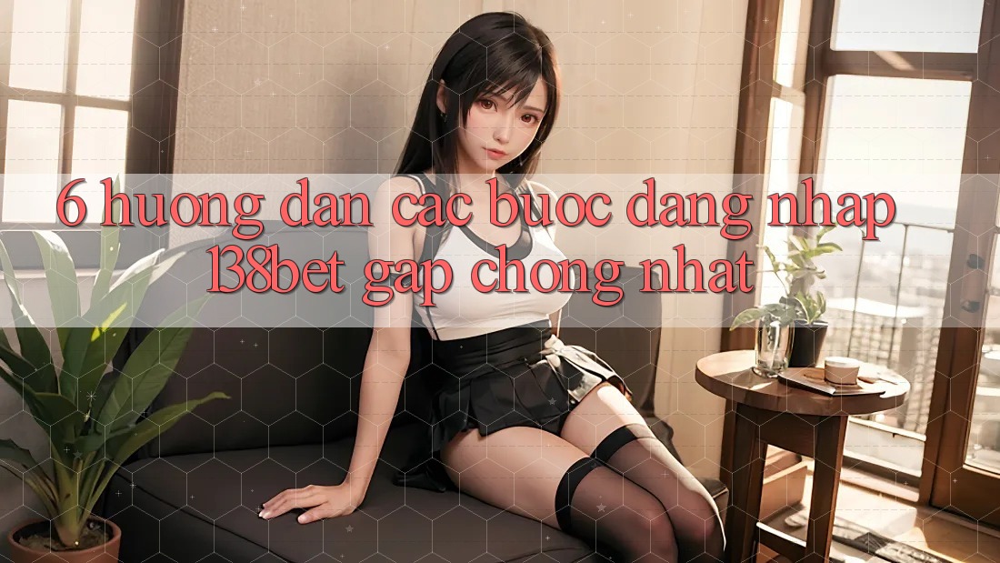 6. Hướng Dẫn Các Bước Đăng Nhập 138bet Gấp Chóng Nhất