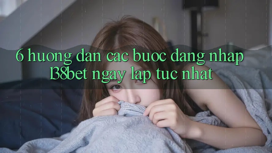6. Hướng Dẫn Các Bước Đăng Nhập 138bet Ngay lập tức Nhất
