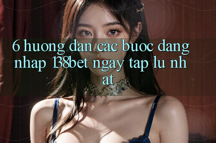 6. Hướng dẫn Các Bước Đăng Nhập 138bet Ngay tắp lự Nhất