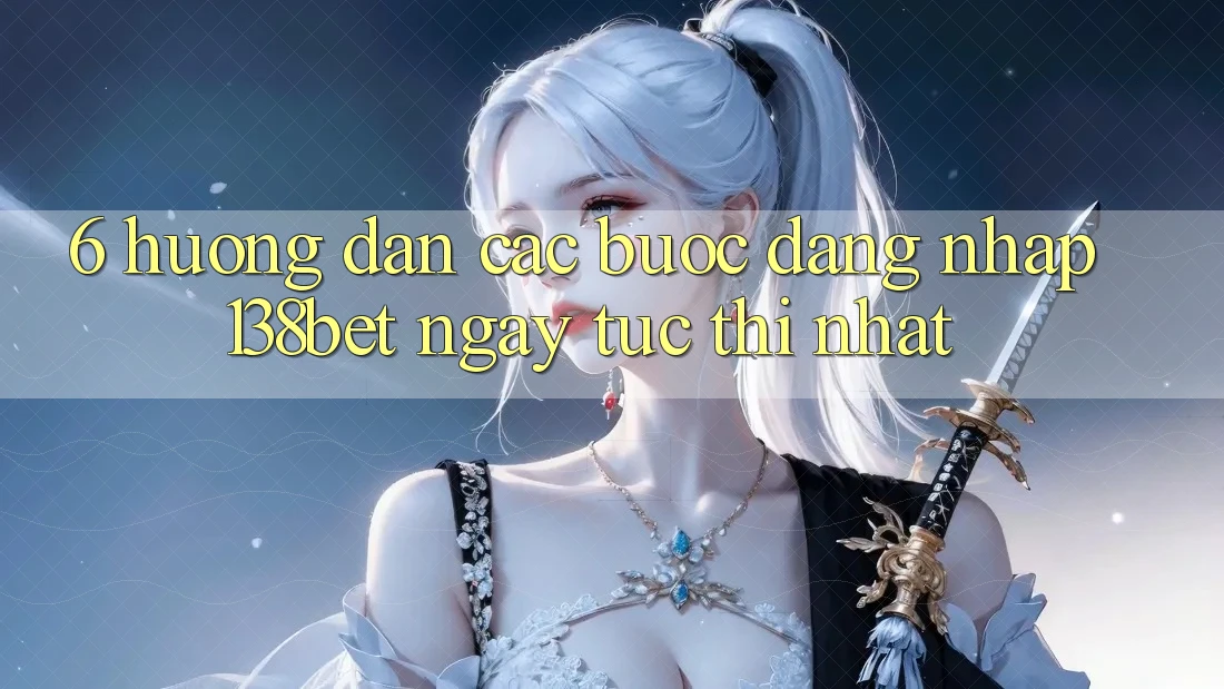6. Hướng Dẫn Các Bước Đăng Nhập 138bet Ngay tức thì Nhất