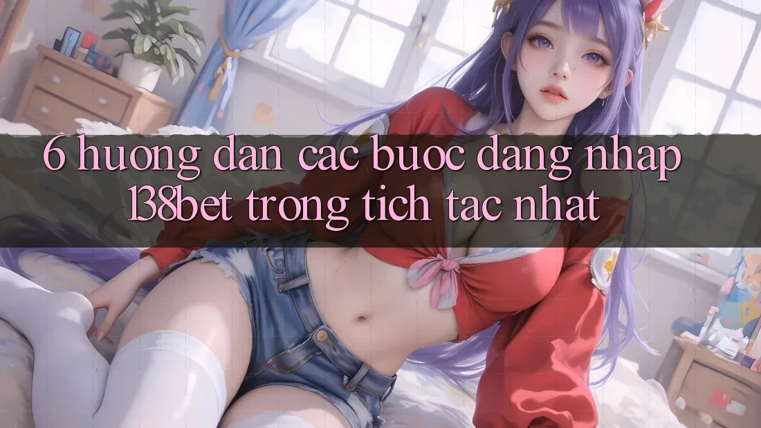 6. Hướng Dẫn Các Bước Đăng Nhập 138bet Trong tích tắc Nhất 6. Hướng Dẫn Các Bước Đăng Nhập 138bet Trong tích tắc Nhất
