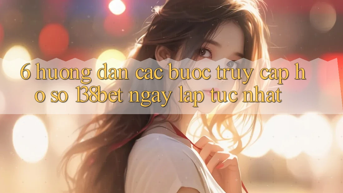 6. Hướng Dẫn Các Bước Truy cập hồ sơ 138bet Ngay lập tức Nhất 6. Hướng Dẫn Các Bước Truy cập hồ sơ 138bet Ngay lập tức Nhất