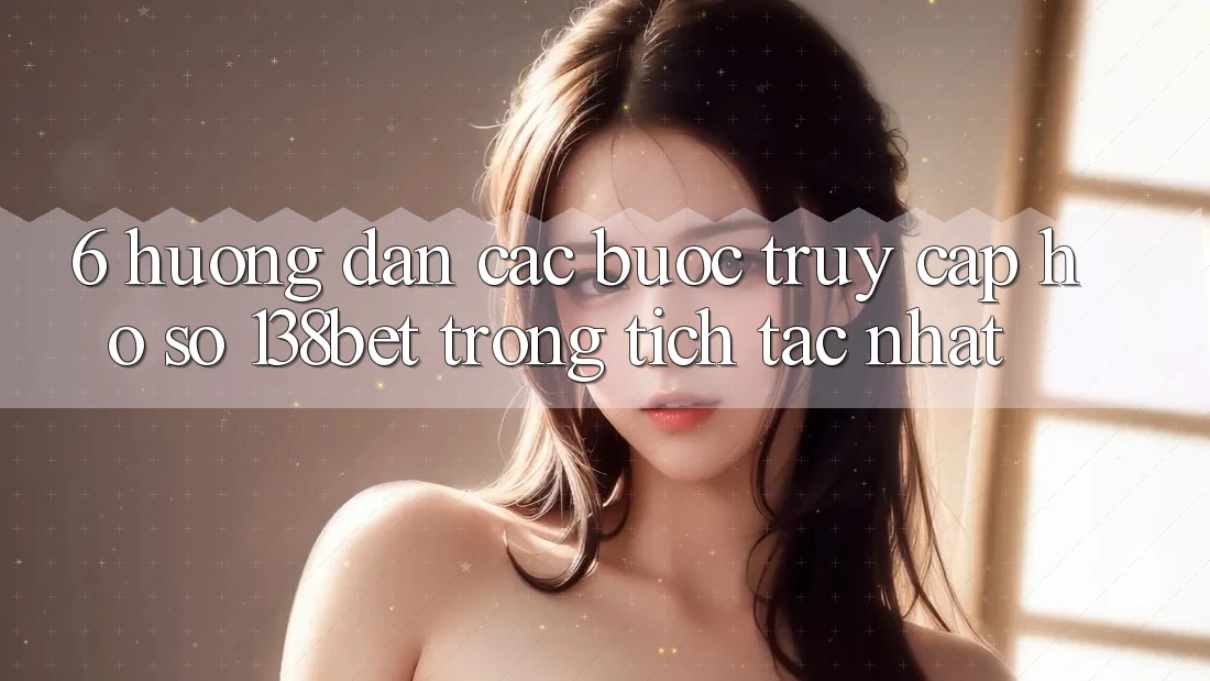 6. Hướng Dẫn Các Bước Truy cập hồ sơ 138bet Trong tích tắc Nhất 6. Hướng Dẫn Các Bước Truy cập hồ sơ 138bet Trong tích tắc Nhất