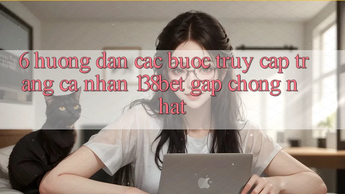 6. Hướng Dẫn Các Bước Truy cập trang cá nhân 138bet Gấp Chóng Nhất