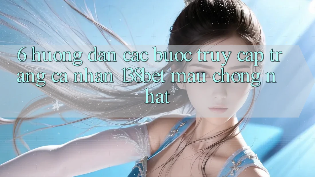 6. Hướng Dẫn Các Bước Truy cập trang cá nhân 138bet Mau Chóng Nhất 6. Hướng Dẫn Các Bước Truy cập trang cá nhân 138bet Mau Chóng Nhất
