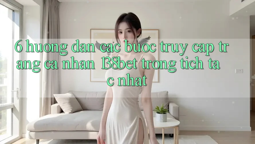 6. Hướng dẫn Các Bước Truy cập trang cá nhân 138bet Trong tích tắc Nhất 6. Hướng dẫn Các Bước Truy cập trang cá nhân 138bet Trong tích tắc Nhất