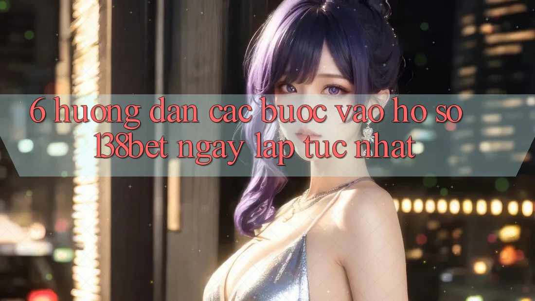 6. Hướng Dẫn Các Bước Vào hồ sơ 138bet Ngay lập tức Nhất