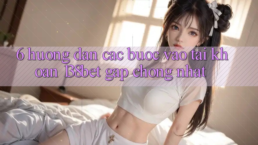 6. Hướng Dẫn Các Bước Vào tài khoản 138bet Gấp Chóng Nhất 6. Hướng Dẫn Các Bước Vào tài khoản 138bet Gấp Chóng Nhất