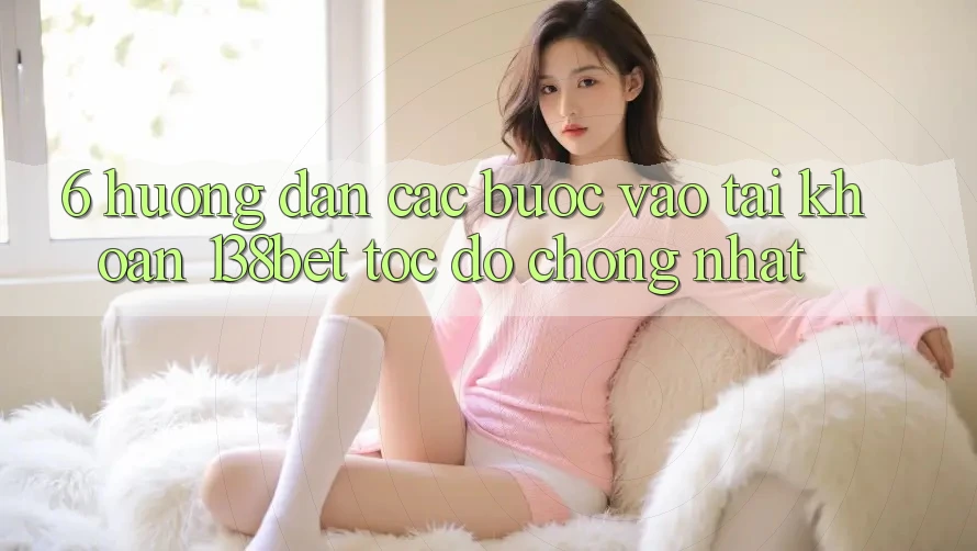 6. Hướng Dẫn Các Bước Vào tài khoản 138bet Tốc độ Chóng Nhất 6. Hướng Dẫn Các Bước Vào tài khoản 138bet Tốc độ Chóng Nhất