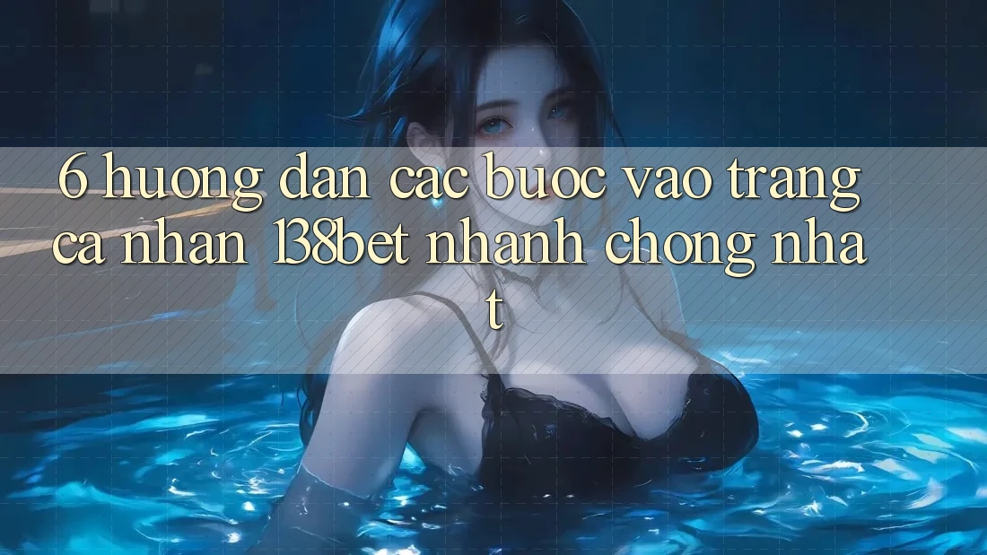 6. Hướng Dẫn Các Bước Vào trang cá nhân 138bet Nhanh Chóng Nhất
