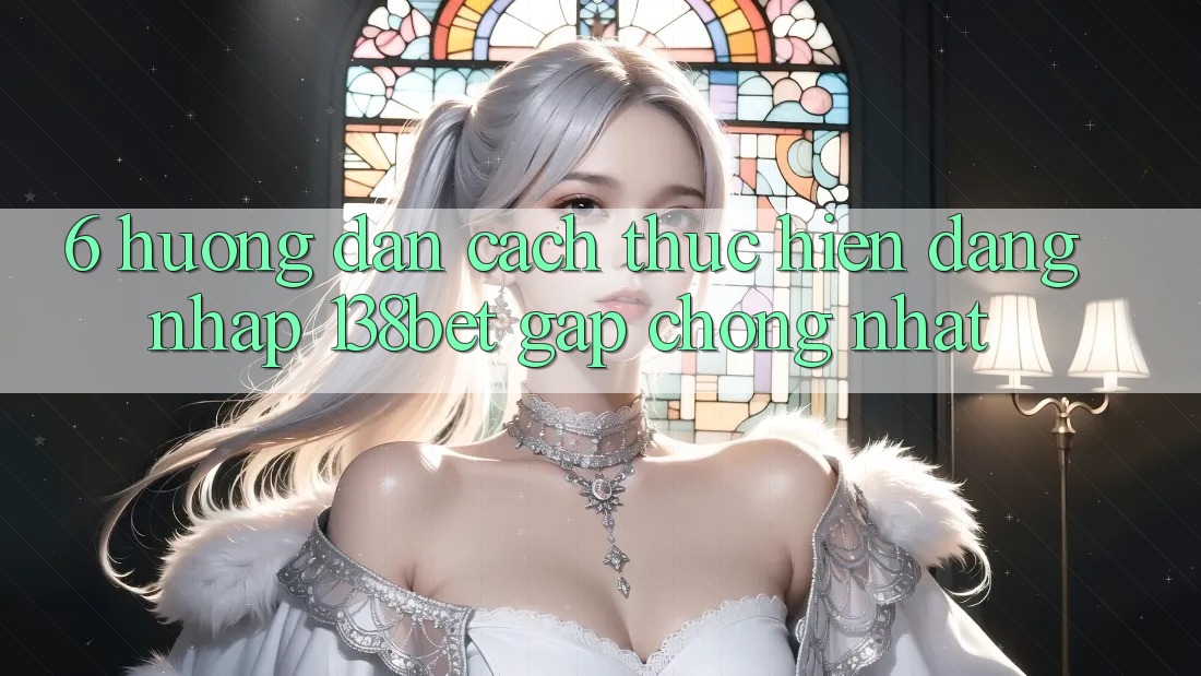 6. Hướng Dẫn Cách thực hiện Đăng Nhập 138bet Gấp Chóng Nhất