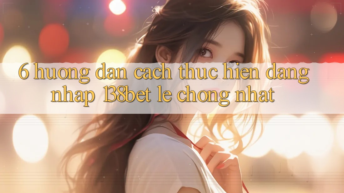 6. Hướng Dẫn Cách thực hiện Đăng Nhập 138bet Lẹ Chóng Nhất 6. Hướng Dẫn Cách thực hiện Đăng Nhập 138bet Lẹ Chóng Nhất