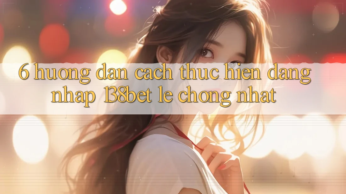 6. Hướng Dẫn Cách thực hiện Đăng Nhập 138bet Lẹ Chóng Nhất