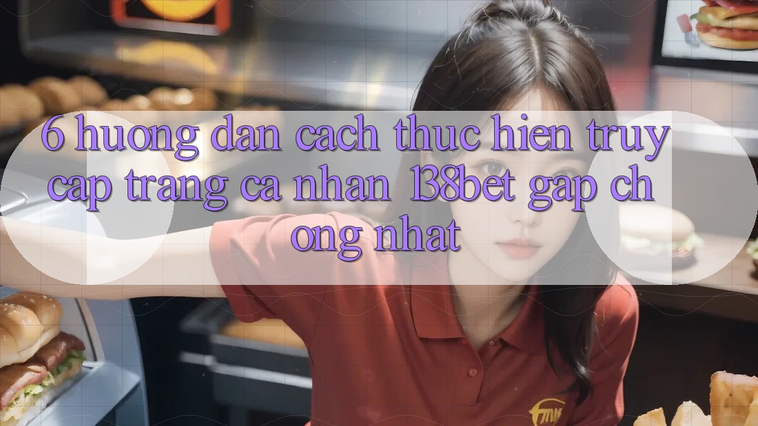6. Hướng Dẫn Cách thực hiện Truy cập trang cá nhân 138bet Gấp Chóng Nhất