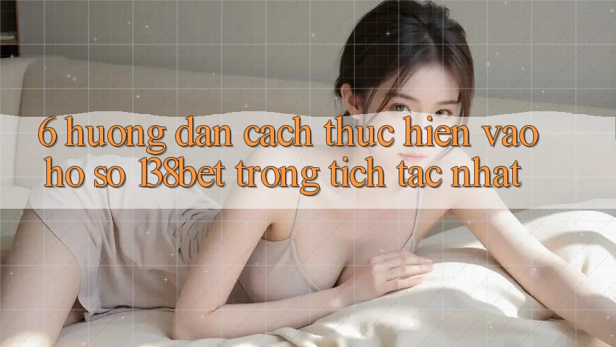 6. Hướng Dẫn Cách thực hiện Vào hồ sơ 138bet Trong tích tắc Nhất