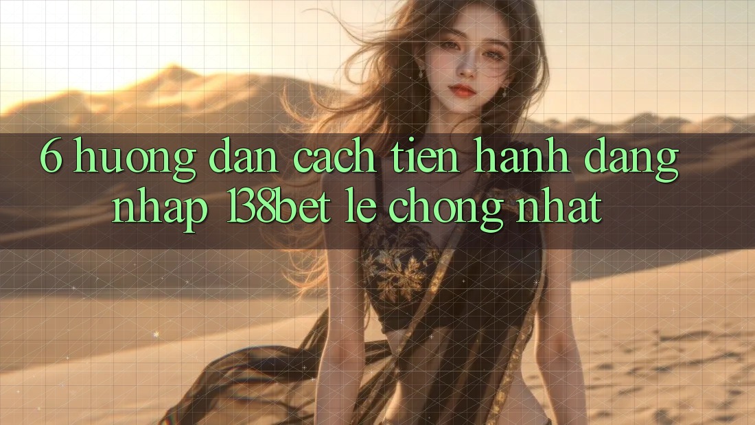 6. Hướng Dẫn Cách tiến hành Đăng Nhập 138bet Lẹ Chóng Nhất