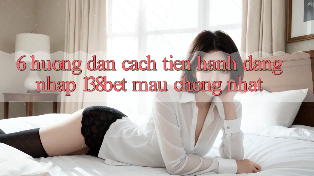 6. Hướng Dẫn Cách tiến hành Đăng nhập 138bet Mau Chóng Nhất