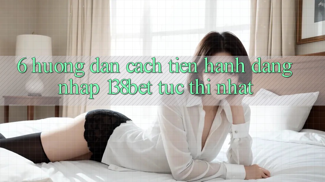 6. Hướng dẫn Cách tiến hành Đăng Nhập 138bet Tức thì Nhất 6. Hướng dẫn Cách tiến hành Đăng Nhập 138bet Tức thì Nhất