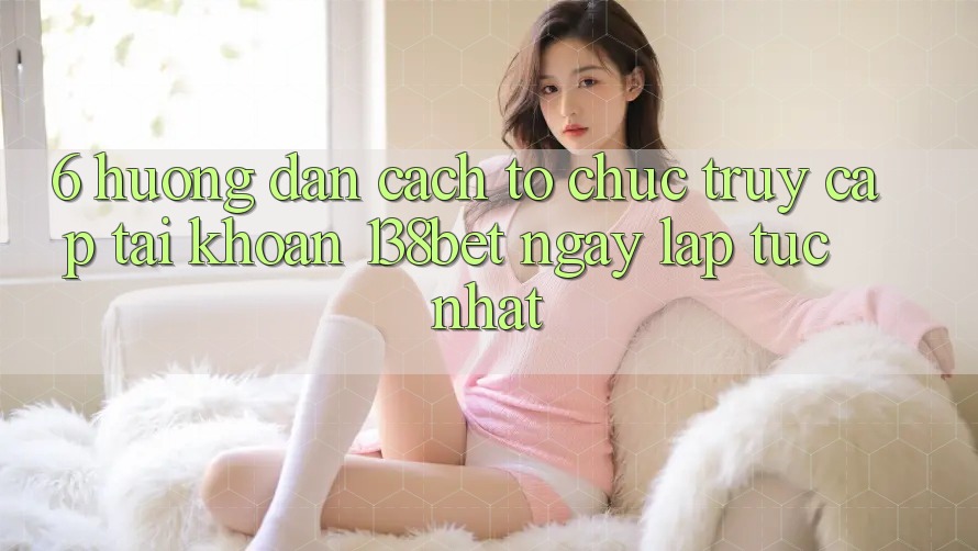 6. Hướng Dẫn Cách tổ chức Truy cập tài khoản 138bet Ngay lập tức Nhất 6. Hướng Dẫn Cách tổ chức Truy cập tài khoản 138bet Ngay lập tức Nhất
