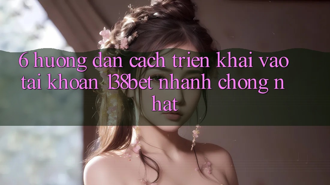6. Hướng Dẫn Cách triển khai Vào tài khoản 138bet Nhanh chóng Nhất