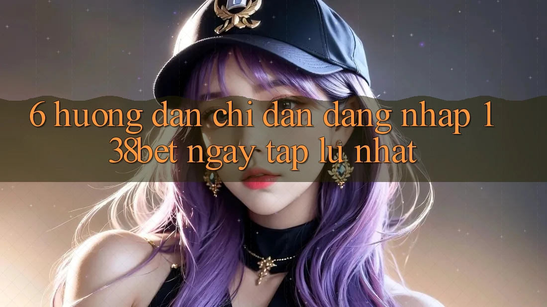 6. Hướng Dẫn Chỉ dẫn Đăng nhập 138bet Ngay tắp lự Nhất 6. Hướng Dẫn Chỉ dẫn Đăng nhập 138bet Ngay tắp lự Nhất