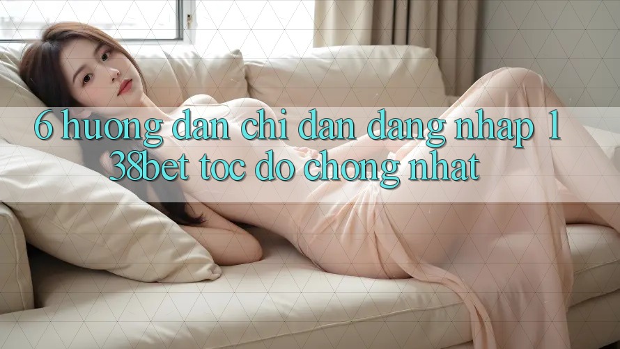 6. Hướng Dẫn Chỉ dẫn Đăng Nhập 138bet Tốc độ Chóng Nhất