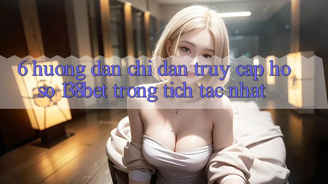 6. Hướng Dẫn Chỉ dẫn Truy cập hồ sơ 138bet Trong tích tắc Nhất