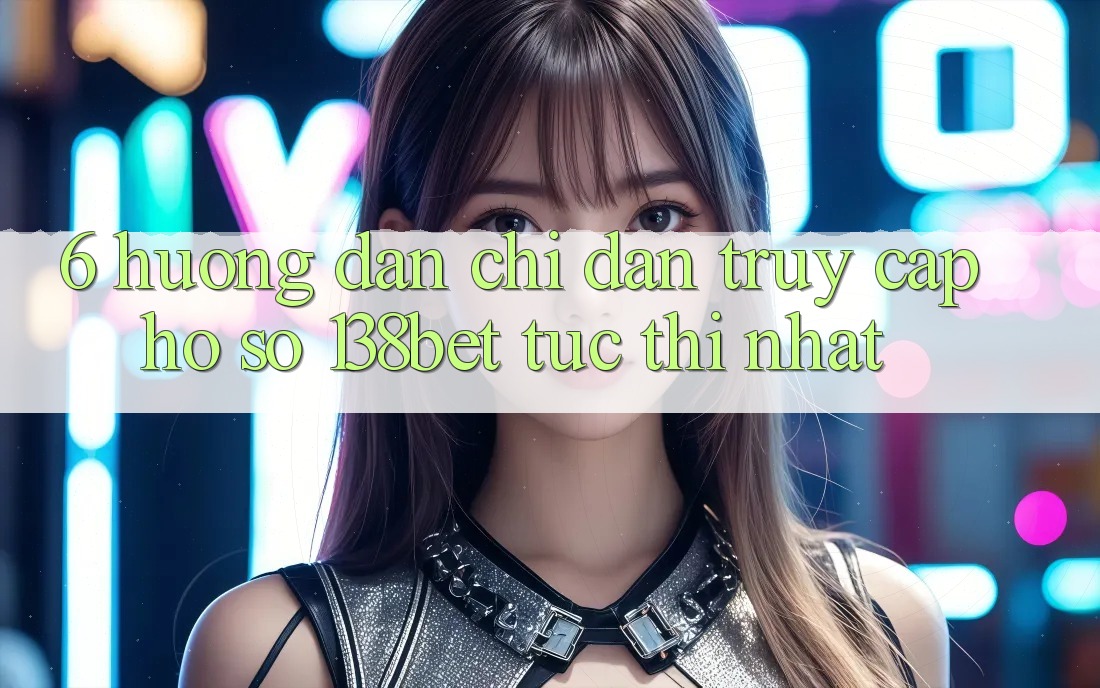 6. Hướng Dẫn Chỉ dẫn Truy cập hồ sơ 138bet Tức thì Nhất