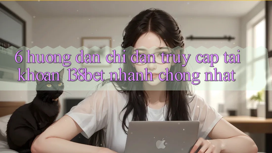 6. Hướng Dẫn Chỉ dẫn Truy cập tài khoản 138bet Nhanh Chóng Nhất