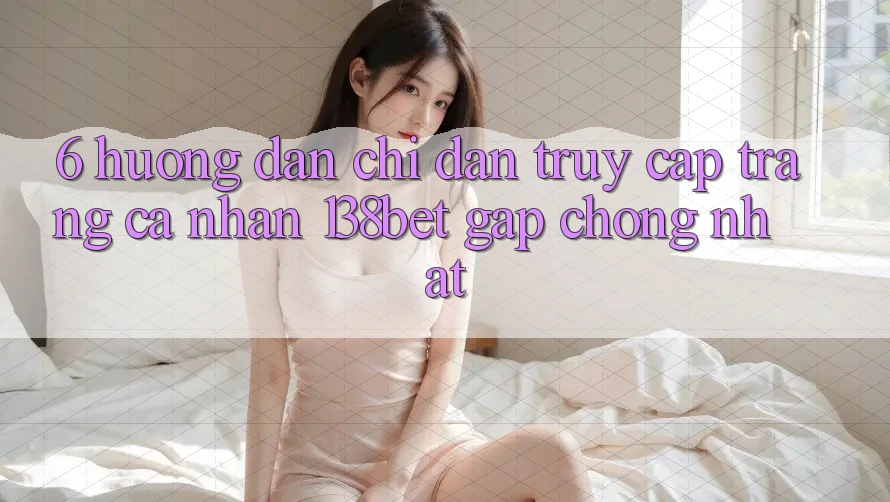 6. Hướng Dẫn Chỉ dẫn Truy cập trang cá nhân 138bet Gấp Chóng Nhất