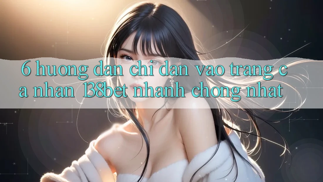 6. Hướng Dẫn Chỉ dẫn Vào trang cá nhân 138bet Nhanh Chóng Nhất