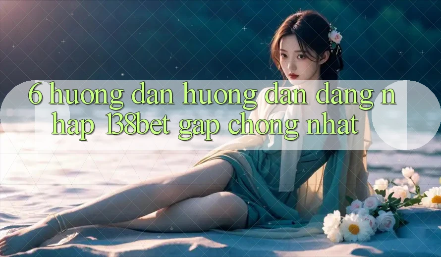 6. Hướng Dẫn Hướng dẫn Đăng Nhập 138bet Gấp Chóng Nhất 6. Hướng Dẫn Hướng dẫn Đăng Nhập 138bet Gấp Chóng Nhất