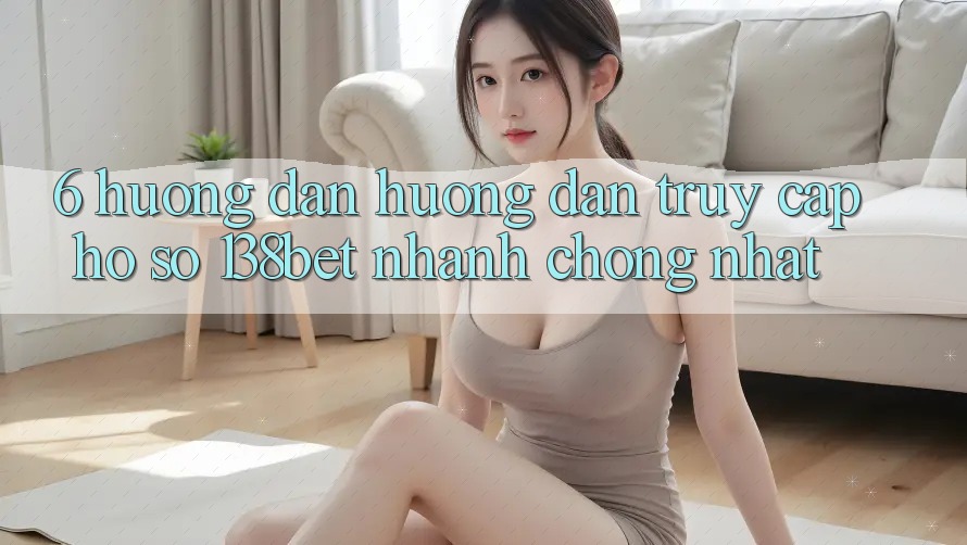 6. Hướng Dẫn Hướng dẫn Truy cập hồ sơ 138bet Nhanh Chóng Nhất 6. Hướng Dẫn Hướng dẫn Truy cập hồ sơ 138bet Nhanh Chóng Nhất