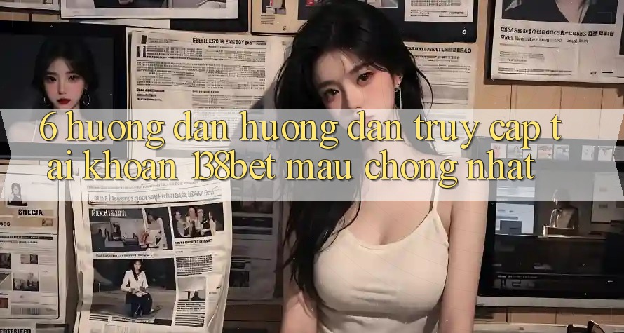 6. Hướng Dẫn Hướng dẫn Truy cập tài khoản 138bet Mau Chóng Nhất 6. Hướng Dẫn Hướng dẫn Truy cập tài khoản 138bet Mau Chóng Nhất