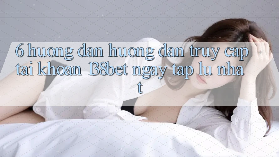 6. Hướng Dẫn Hướng dẫn Truy cập tài khoản 138bet Ngay tắp lự Nhất 6. Hướng Dẫn Hướng dẫn Truy cập tài khoản 138bet Ngay tắp lự Nhất