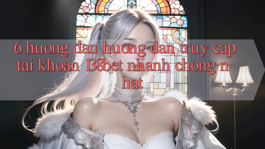 6. Hướng Dẫn Hướng dẫn Truy cập tài khoản 138bet Nhanh Chóng Nhất 6. Hướng Dẫn Hướng dẫn Truy cập tài khoản 138bet Nhanh Chóng Nhất